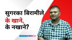 सुगरका बिरामी किन बढ्दै? के खाने के नखाने?- डा बजरंगकुमार रौनियार