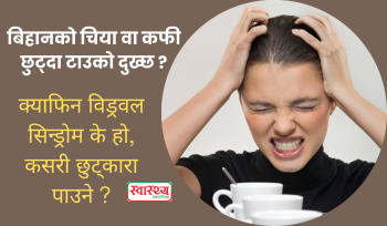 बिहानको चिया वा कफी छुट्दा किन दुख्छ टाउको? यस्तो छ क्याफिन विड्रवलको वैज्ञानिक कारण